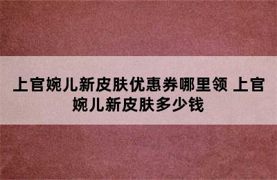 上官婉儿新皮肤优惠券哪里领 上官婉儿新皮肤多少钱